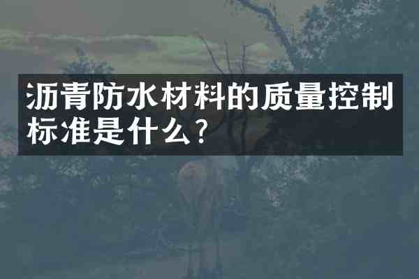 沥青防水材料的质量控制标准是什么?