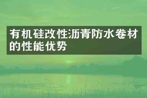 有机硅改性沥青防水卷材的性能优势