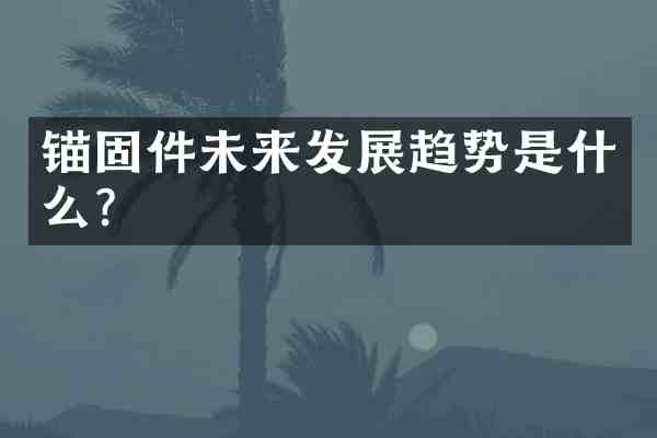 锚固件未来发展趋势是什么？