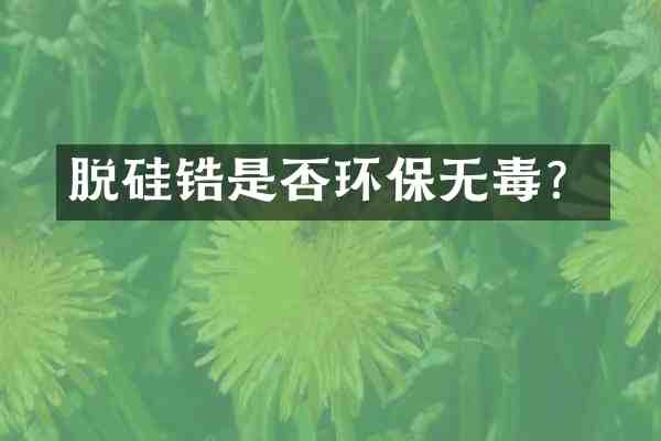 脱硅锆是否环保无毒?