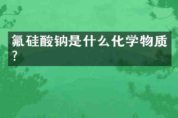 氟硅酸钠是什么化学物质？