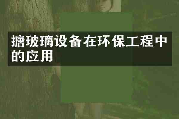 搪玻璃设备在环保工程中的应用