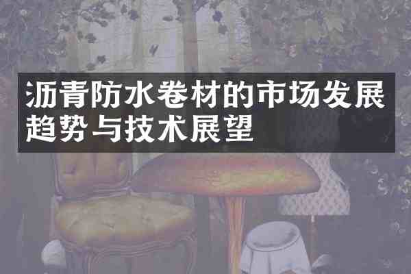 沥青防水卷材的市场发展趋势与技术展望