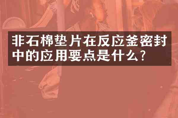 非石棉垫片在反应釜密封中的应用要点是什么?