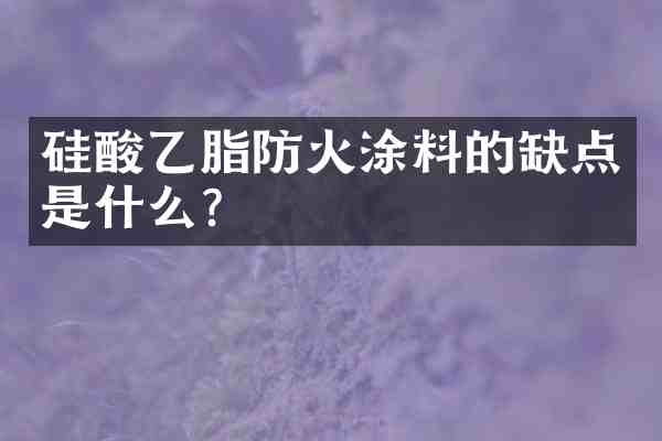 硅酸乙脂防火涂料的缺点是什么?