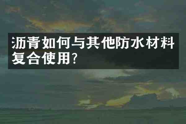 沥青如何与其他防水材料复合使用?
