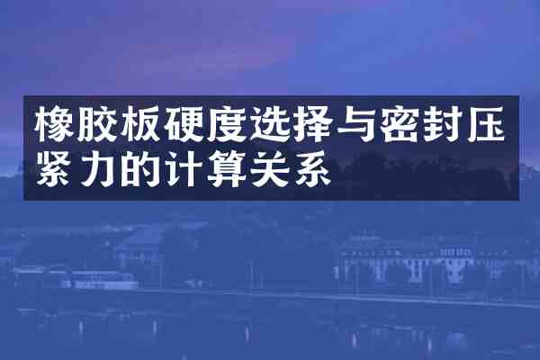 橡胶板硬度选择与密封压紧力的计算关系