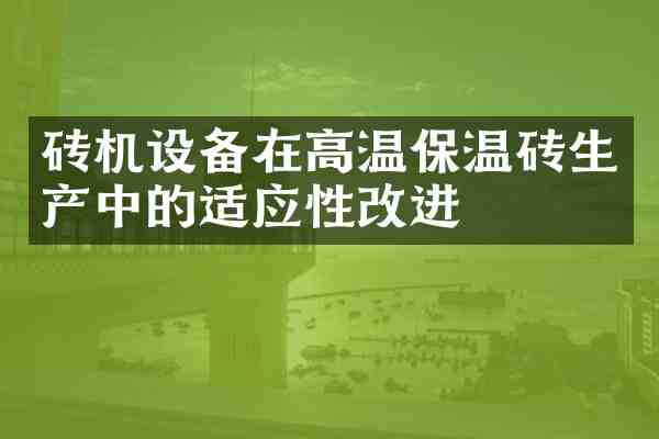 砖机设备在高温保温砖生产中的适应性改进