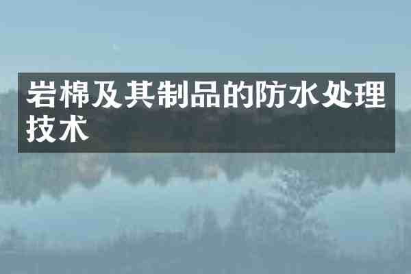 岩棉及其制品的防水处理技术