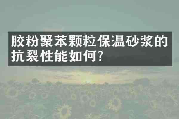 胶粉聚苯颗粒保温砂浆的抗裂性能如何?