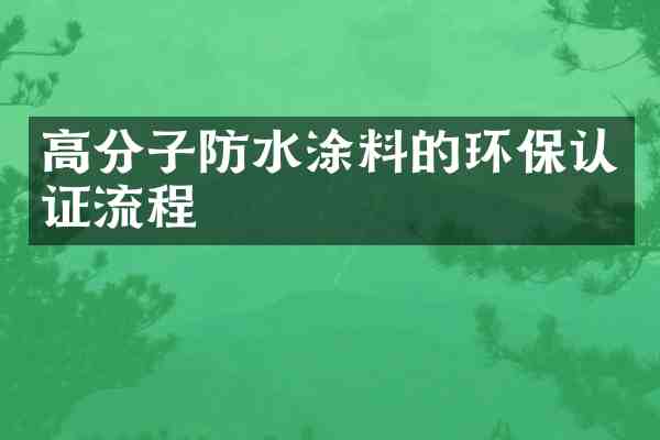 高分子防水涂料的环保认证流程