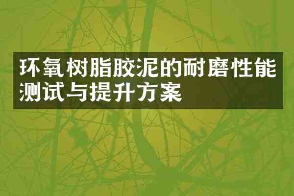 环氧树脂胶泥的耐磨性能测试与提升方案