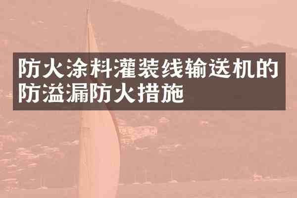 防火涂料灌装线输送机的防溢漏防火措施