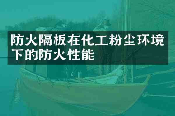防火隔板在化工粉尘环境下的防火性能