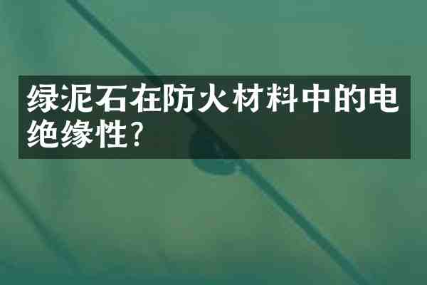绿泥石在防火材料中的电绝缘性?