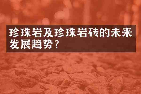 珍珠岩及珍珠岩砖的未来发展趋势?