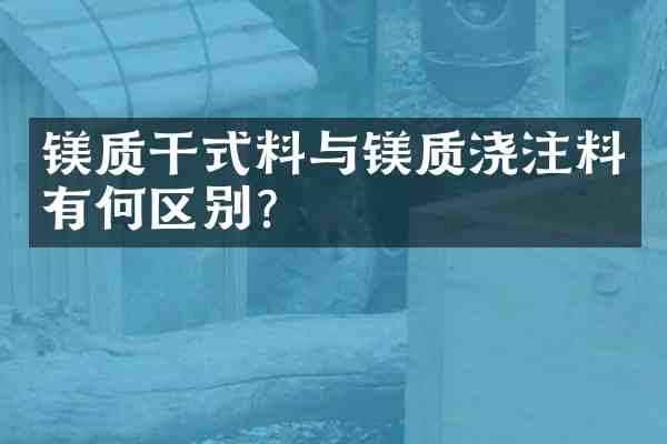 镁质干式料与镁质浇注料有何区别?