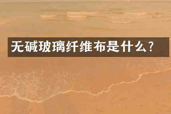 无碱玻璃纤维布是什么?