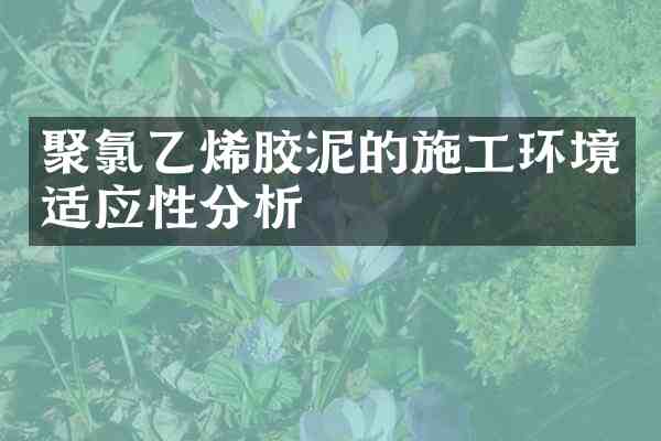 聚氯乙烯胶泥的施工环境适应性分析