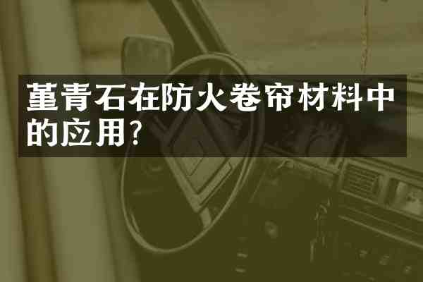 堇青石在防火卷帘材料中的应用？
