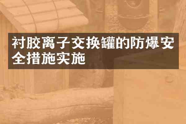 衬胶离子交换罐的防爆安全措施实施
