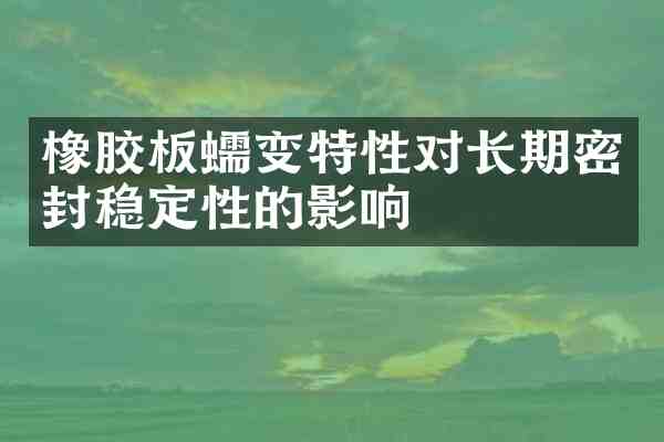 橡胶板蠕变特性对长期密封稳定性的影响