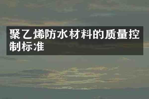 聚乙烯防水材料的质量控制标准