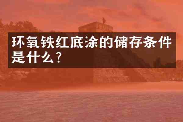 环氧铁红底涂的储存条件是什么?