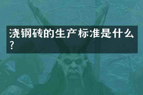 浇钢砖的生产标准是什么?
