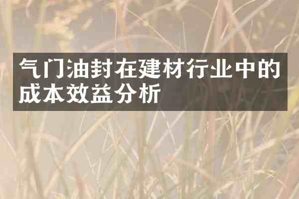 气门油封在建材行业中的成本效益分析