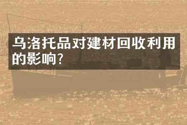 乌洛托品对建材回收利用的影响?