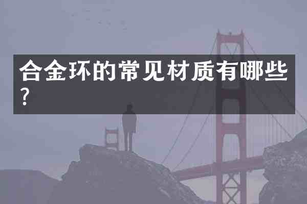 合金环的常见材质有哪些?