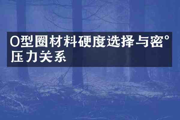 O型圈材料硬度选择与密封压力关系