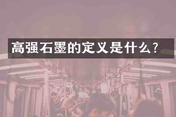 高强石墨的定义是什么？