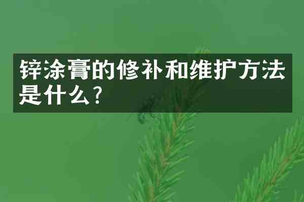 锌涂膏的修补和维护方法是什么?