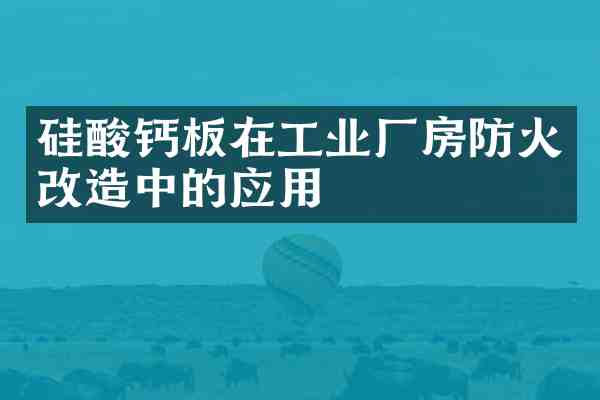 硅酸钙板在工业厂房防火改造中的应用