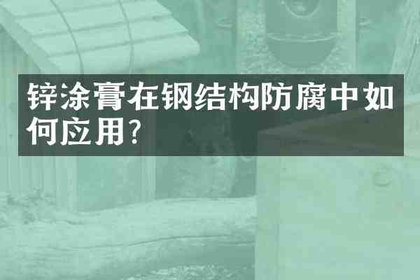 锌涂膏在钢结构防腐中如何应用?