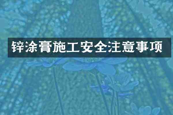 锌涂膏施工安全注意事项