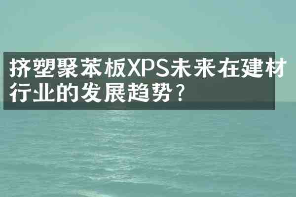 挤塑聚苯板XPS未来在建材行业的发展趋势?