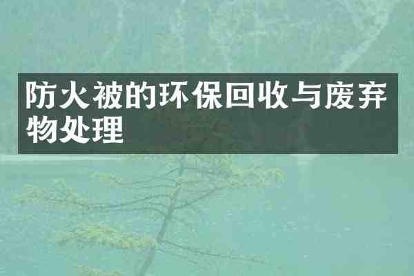 防火被的环保回收与废弃物处理