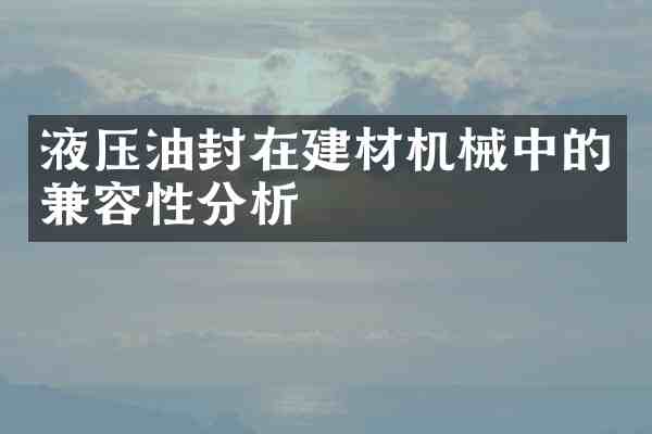 液压油封在建材机械中的兼容性分析