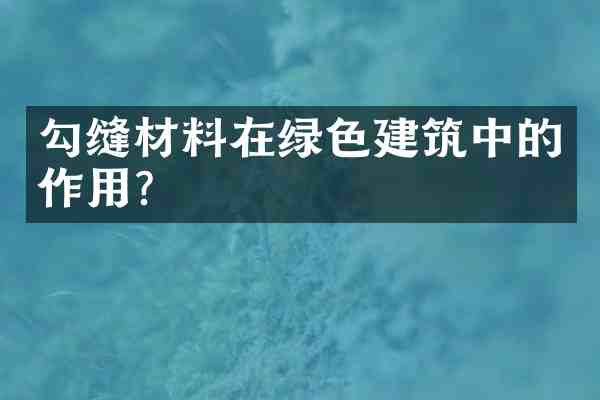 勾缝材料在绿色建筑中的作用？