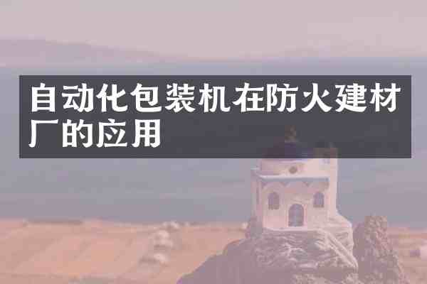 自动化包装机在防火建材厂的应用