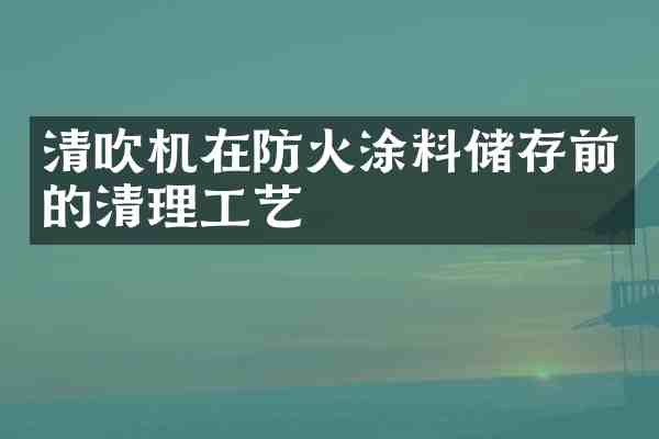 清吹机在防火涂料储存前的清理工艺