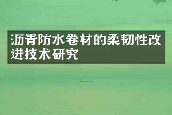 沥青防水卷材的柔韧性改进技术研究