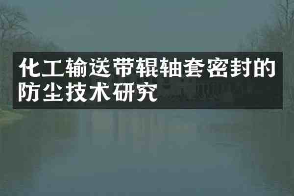 化工输送带辊轴套密封的防尘技术研究