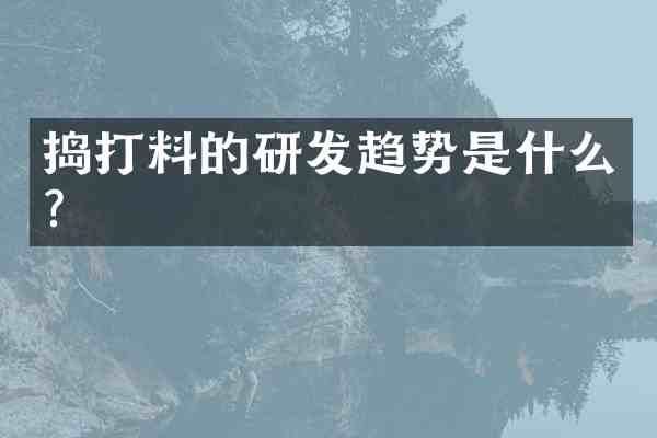 捣打料的研发趋势是什么?