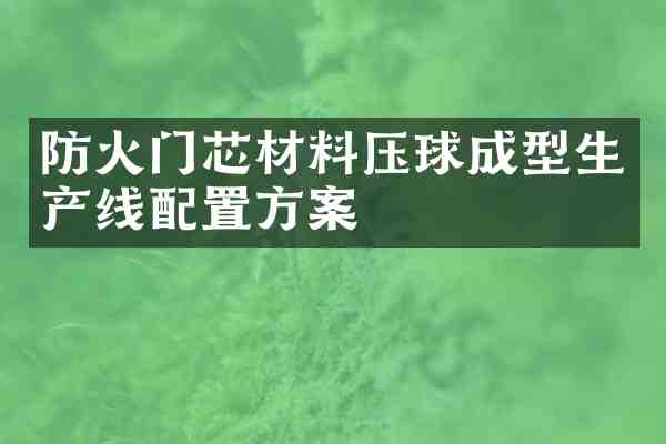 防火门芯材料压球成型生产线配置方案