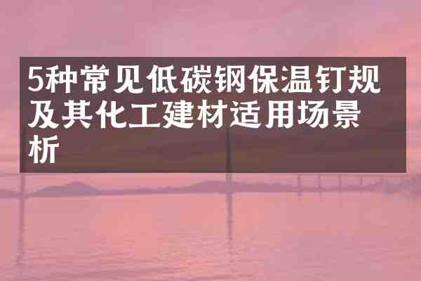 5种常见低碳钢保温钉规格及其化工建材适用场景分析