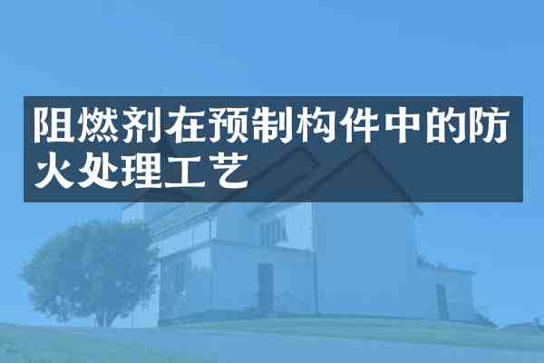 阻燃剂在预制构件中的防火处理工艺